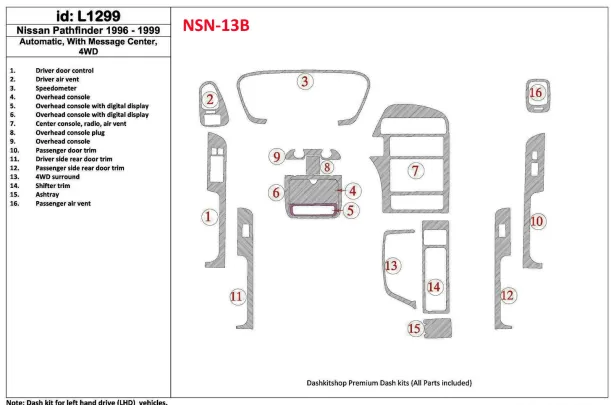 Nissan Pathfinder 1996-1999 Automatic Gearbox, With Message Center, 4WD, 16 Parts set Interior BD Dash Trim Kit - 1 - Interior D Nissan Pathfinder 1996-1999 Automatic Gearbox, With Message Center, 4WD, 16 Parts set Interior BD Dash Trim Kit - 1 - Interior D